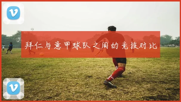 拜仁与意甲球队之间的竞技对比