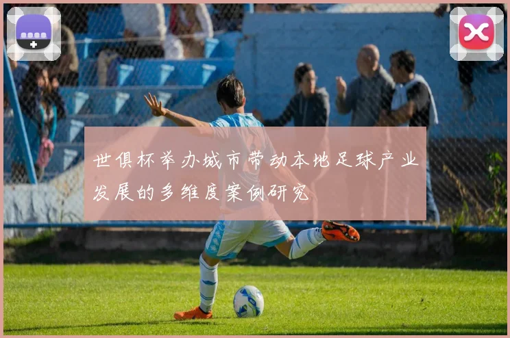 世俱杯举办城市带动本地足球产业发展的多维度案例研究