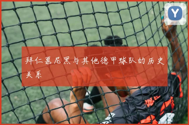 拜仁慕尼黑与其他德甲球队的历史关系