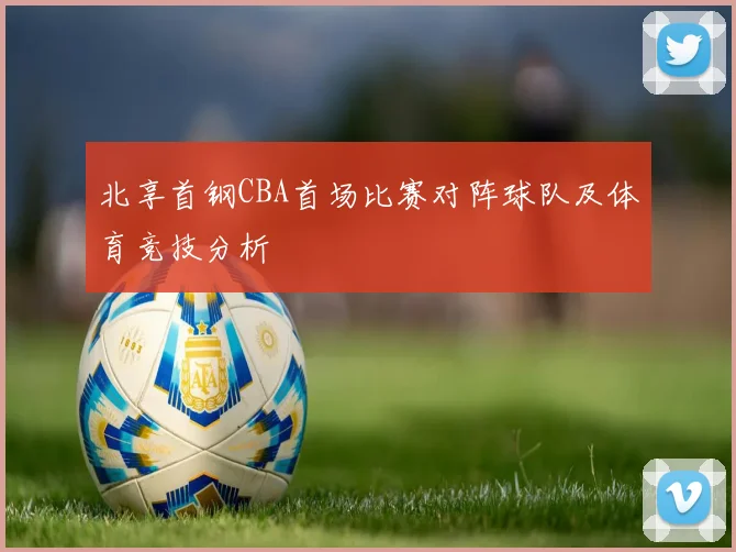 北享首钢CBA首场比赛对阵球队及体育竞技分析