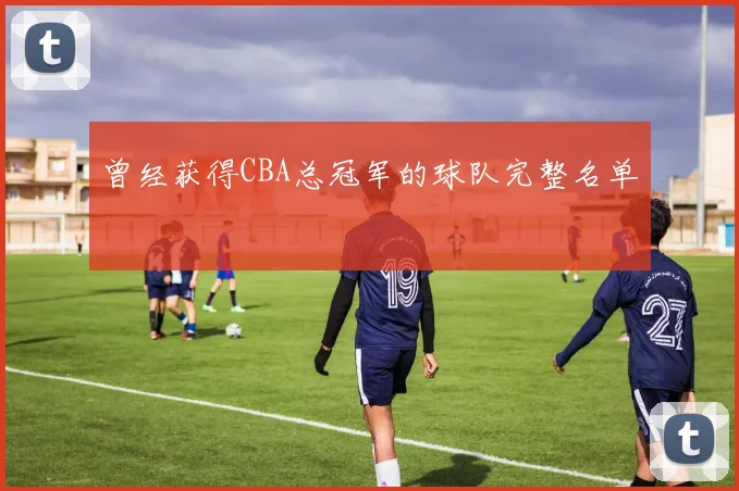 曾经获得CBA总冠军的球队完整名单